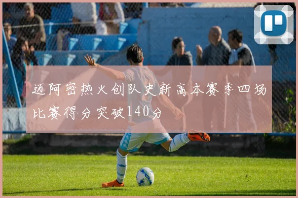 迈阿密热火创队史新高本赛季四场比赛得分突破140分