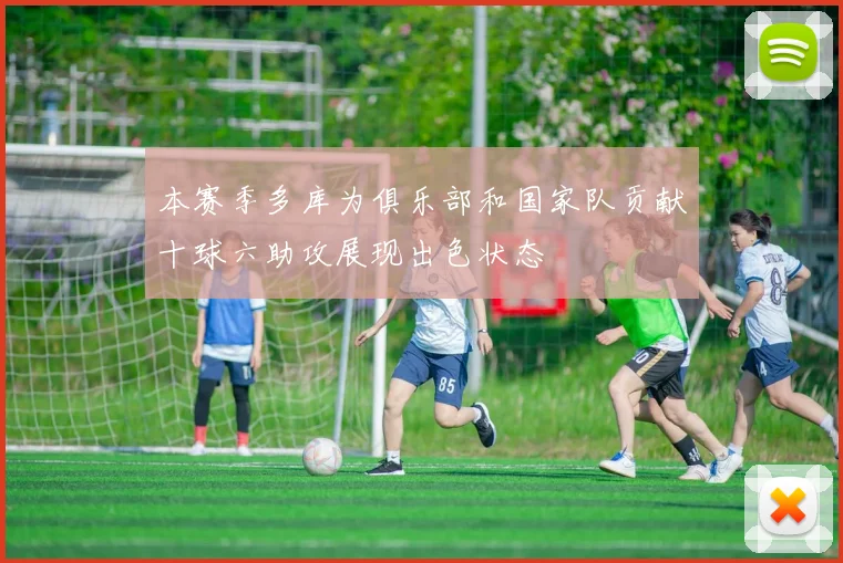 本赛季多库为俱乐部和国家队贡献十球六助攻展现出色状态
