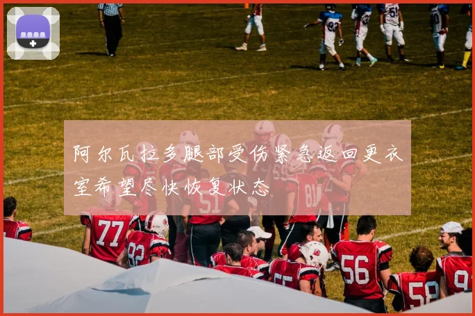 阿尔瓦拉多腿部受伤紧急返回更衣室希望尽快恢复状态