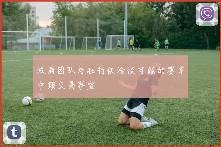 浓眉团队与独行侠洽谈可能的赛季中期交易事宜