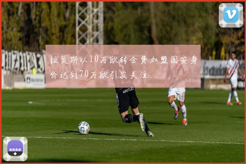拉莫斯以10万欧转会费加盟国安身价达到70万欧引发关注