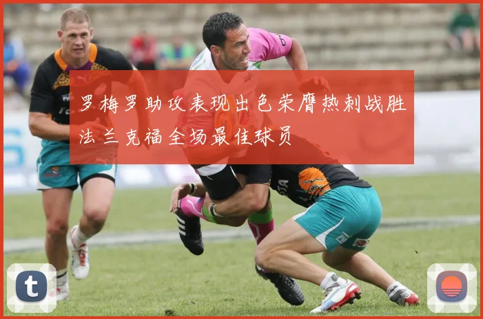 罗梅罗助攻表现出色荣膺热刺战胜法兰克福全场最佳球员